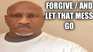 FORGIVE / AND LET THAT MESS GO