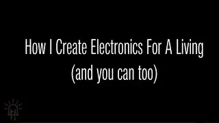 How I Create Electronics For A Living (and you can too)