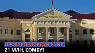 ПРОКУРОРЛОРДУН КУНУ 21 МЛН. СОМБУ?