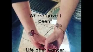 Where have I been? What am I up to? Life after Cancer.