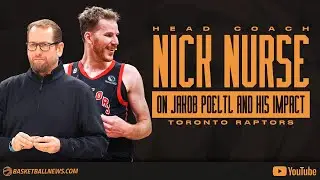 Toronto Raptors Head Coach Nick Nurse goes Into Detail on Jakob Poeltl And His Impact