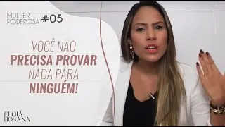 Você não precisa provar nada pra ninguém - Série Mulher Poderosa #05  | Eloiá Hosana