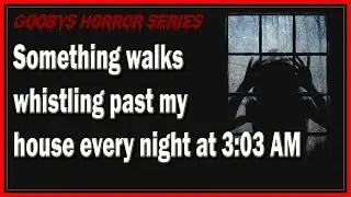 Something walks whistling past my house every night at 3:03 AM |  Story 1 | Gooby's Horror Series
