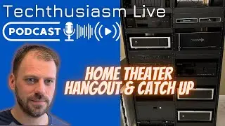 Home Theater Hangout & Catch Up | Techthusiasm Live Podcast