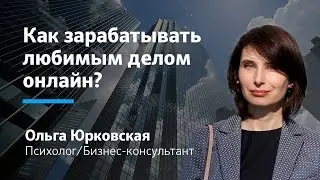 Инфобизнес: Как зарабатывать любимым делом онлайн и приносить пользу людям  || Ольга Юрковская
