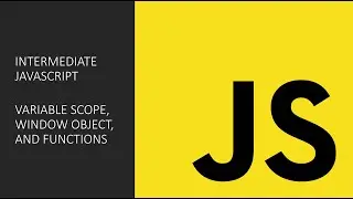 Intermediate JavaScript Topics: Variable Scope, The Window Object, and Functions