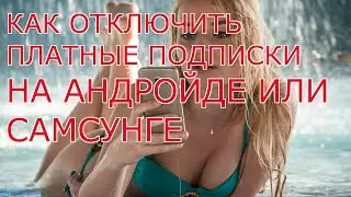 КАК ОТКЛЮЧИТЬ ПЛАТНЫЕ ПОДПИСКИ НА АНДРОЙДЕ И  САМСУНГЕ