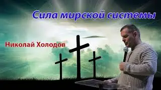 2022 05 15 Сила мирской системы - Николай Холодов