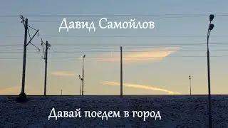 Давай поедем в город.  Давид Самойлов