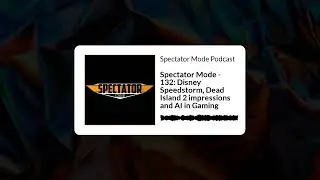 Spectator Mode Podcast - 133: Disney Speedstorm, Dead Island 2 impressions and AI in Gaming