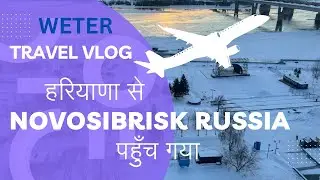 Russia Novosibirsk पहुँच गए | Moscow में Flight Change की  | Russia vlogs | WETER Thenetworker Ветер