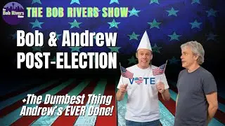 Bob & Andrew Rivers | Post-Election | Andrew's Dumbest Move, Ever!