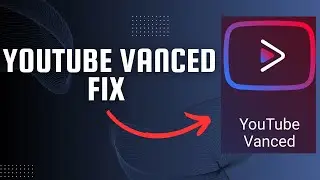 How to Fix YouTube Vanced Not Working Issue