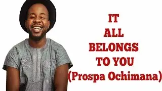 IT ALL BELONGS TO YOU (Gospel Lyrics) | Prospa Ochimana