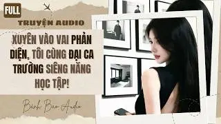 [FULL] XUYÊN VÀO VAI PHẢN DIỆN, TÔI CÙNG ĐẠI CA TRƯỜNG SIÊNG NĂNG HỌC TẬP! | Truyện AUDIO HÀI HƯỚC