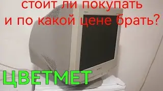 СТОИТ ЛИ ПОКУПАТЬ СТАРЫЙ МОНИТОР И ПО КАКОЙ ЦЕНЕ.. ЦВЕТМЕТ. РАЗБОР МОНИТОРА НА ЦВЕТМЕТ. ПОИСК МЕДИ.