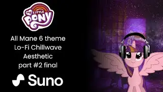 My Little Pony Exclusive - All Mane 6 theme Lo-Fi Chillwave Aesthetic part #2 final