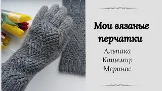 Мои вязаные перчатки. Альпака /Кашемир /Меринос #вязание #обзор #бобиннаяпряжа #перчаткиспицами