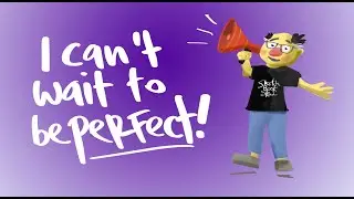 I can't wait to be perfect!