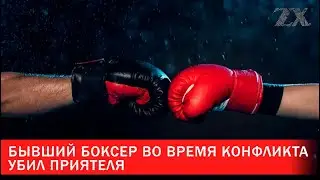 Бывший боксер во время конфликта убил приятеля | Зона Х