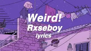 Rxseboy - weird! (lyrics)