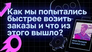 Как мы попытались быстрее возить заказы и что из этого вышло | Илья Лоладзе, Samokat.tech
