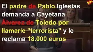 El padre de Pablo Iglesias demanda a Cayetana Álvarez de Toledo por llamarle "terrorista" y le recl