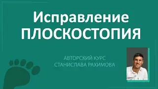 Исправить плоскостопие реально. А нужно ли? Авторский курс Станислава Рахимова.