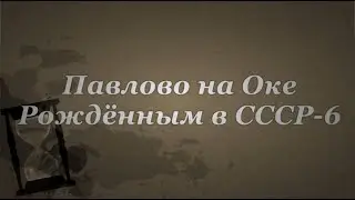 Павлово на Оке. Рождённым в СССР-6.