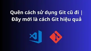 Quên cách sử dụng Git cũ đi - Đây mới là cách sử dụng git hiệu quả