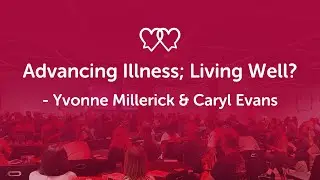 Advancing Illness; Living Well? Yvonne Millerick and Caryl Evans