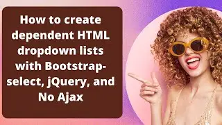 How to create dependent HTML dropdown lists with Bootstrap-select, jQuery, and No Ajax