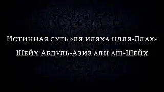 Истинная суть «ля иляха илля-Ллах» | Шейх Абдуль-Азиз али аш-Шейх