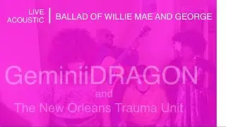 GeminiiDRAGON and The New Orleans Trauma Unit - “Ballad Of Willie Mae and George”  (live acoustic)