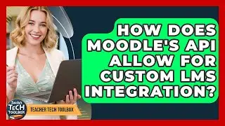 How Does Moodle's API Allow For Custom LMS Integration? - Teacher Tech Toolbox
