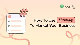 Loomly Courses: How to Use Hashtags to Market your Business