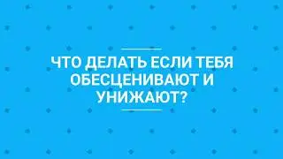 ЧТО ДЕЛАТЬ ЕСЛИ ТЕБЯ УНИЖАЮТ