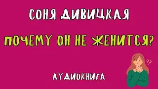 ПОЧЕМУ ОН НЕ ЖЕНИТСЯ? / СОНЯ ДИВИЦКАЯ / АУДИОКНИГА