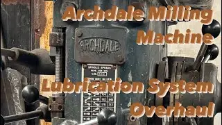 Archdale Milling Machine - Lubrication System Overhaul Part 1