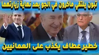 تبون يلتقي ماكرون في الجو بعد نهاية زيارتهما , خطير عطاف يكذب على سلطنة عمان