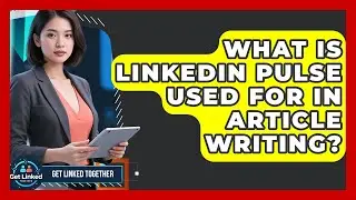 What Is LinkedIn Pulse Used For In Article Writing? - Get Linked Together