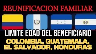 LIMITE DE EDAD DEL BENEFICIARIO PROCESO DE REUNIFICACION FAMILIAR COLOMBIA EL SALVADOR. GUATE. PAR 7