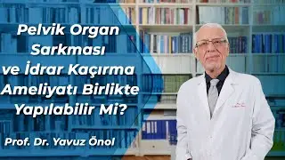 Kadınlarda Organ Sarkması ve İdrar Kaçırma Ameliyatı Birlikte Yapılabilir Mi? Prof. Dr. Yavuz Önol