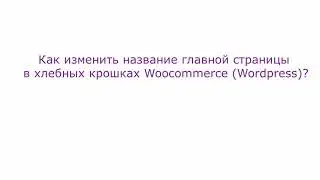 Как изменить название главной страницы в хлебных крошках Woocommerce (Wordpress)