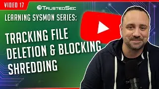 Learning Sysmon  - Tracking File Deletion and Blocking Shredding (Video 17)