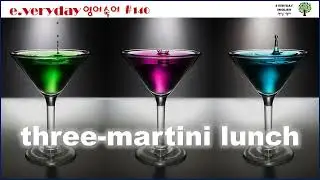 three-martini lunch _ 세 잔의 마티니 점심이.....호화로운 비싼 점심?? Day 140 #E.VerydayEnglish #맨날영어