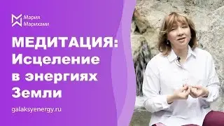 Самоисцеления души и тела в энергиях Матери Земли. Медитация Мария Марихами