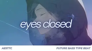 eyes closed. // emotional future bass x pop edm type beat // prod. by aesttc