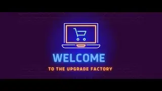 Welcome To The Upgrade Factory