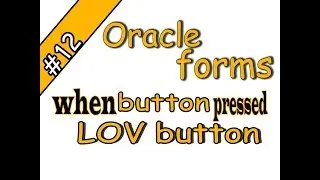 12- Oracle forms 11g triggers- when-button-pressed -LOV button Oracle Forms